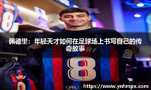 佩德里：年轻天才如何在足球场上书写自己的传奇故事