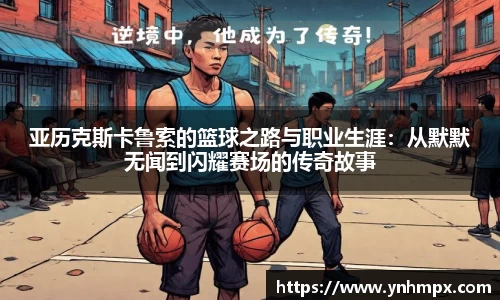 亚历克斯卡鲁索的篮球之路与职业生涯：从默默无闻到闪耀赛场的传奇故事