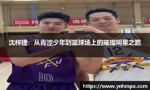 沈梓捷：从青涩少年到篮球场上的璀璨明星之路